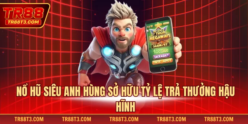Nổ hũ Siêu Anh Hùng sở hữu tỷ lệ trả thưởng hậu hĩnh