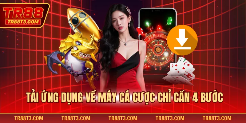 Tải ứng dụng về máy cá cược chỉ cần 4 bước